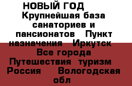 НОВЫЙ ГОД 2022! Крупнейшая база санаториев и пансионатов › Пункт назначения ­ Иркутск - Все города Путешествия, туризм » Россия   . Вологодская обл.
